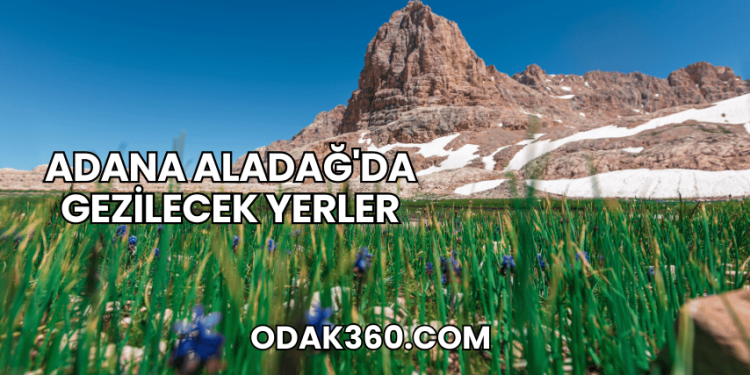 Adana Aladağ'da Gezilecek Yerler