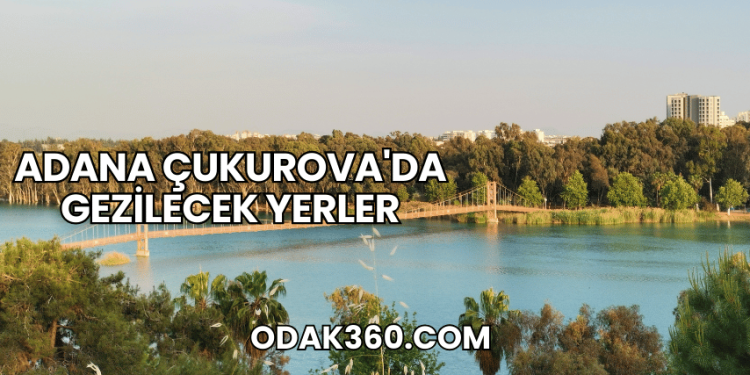 Adana Çukurova'da Gezilecek Yerler