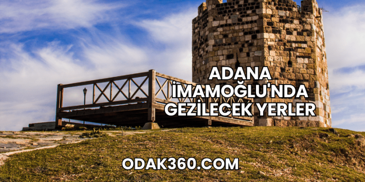 Adana İmamoğlu'nda Gezilecek Yerler