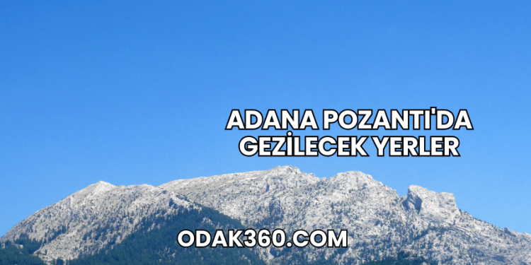 Adana Pozantı'da Gezilecek Yerler