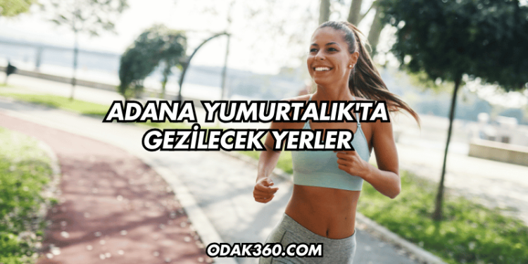 Adana Yumurtalık'ta Gezilecek Yerler