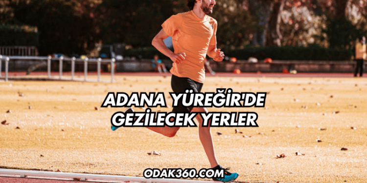 Adana Yüreğir'de Gezilecek Yerler