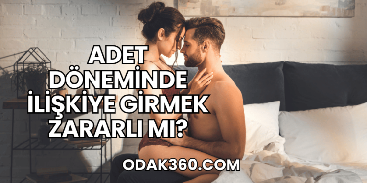 Adet Döneminde İlişkiye Girmek Zararlı mı?