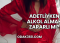 Adetliyken Alkol Almak Zararlı mı?