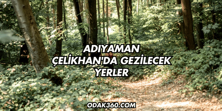 Adıyaman Çelikhan'da Gezilecek Yerler