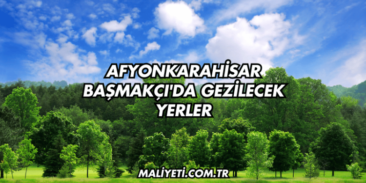 Afyonkarahisar Başmakçı'da Gezilecek Yerler