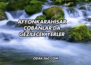 Afyonkarahisar Çobanlar'da Gezilecek Yerler