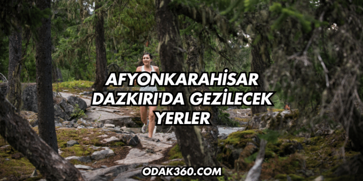 Afyonkarahisar Dazkırı'da Gezilecek Yerler