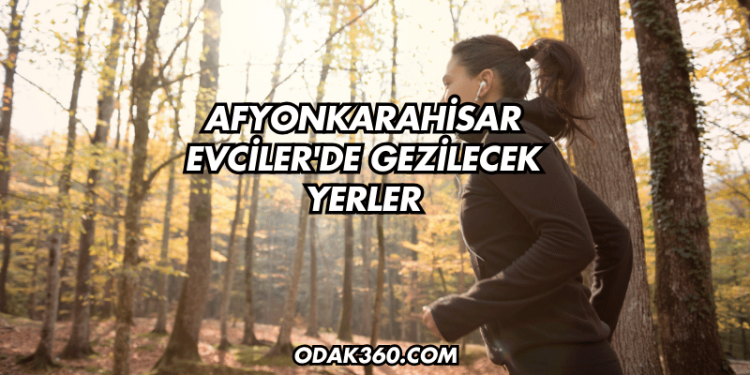 Afyonkarahisar Evciler'de Gezilecek Yerler