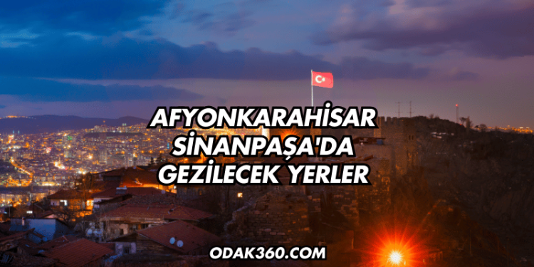 Afyonkarahisar Sinanpaşa'da Gezilecek Yerler