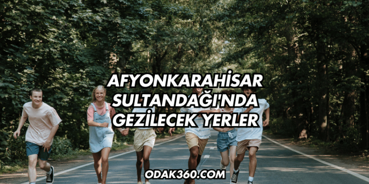 Afyonkarahisar Sultandağı'nda Gezilecek Yerler