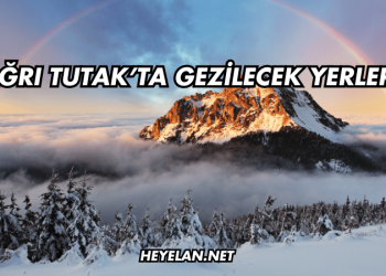 Ağrı Tutak’ta Gezilecek Yerler