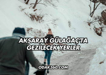 Aksaray Gülağaç'ta Gezilecek Yerler