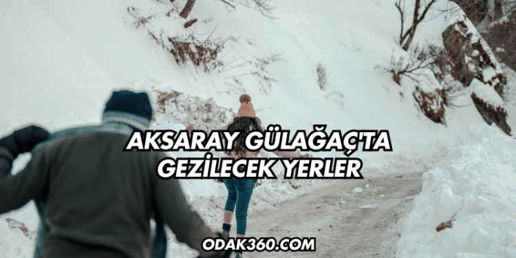 Aksaray Gülağaç'ta Gezilecek Yerler