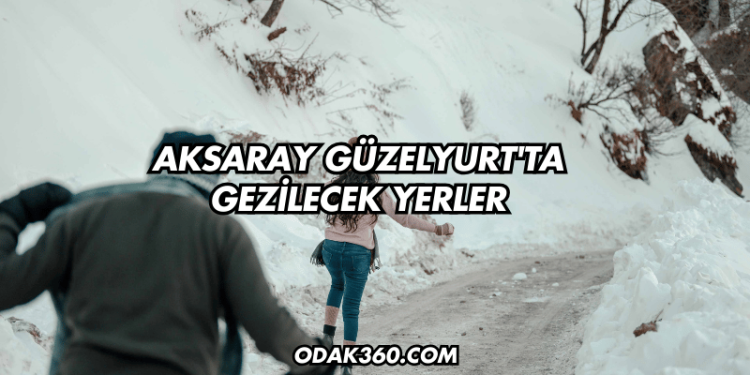 Aksaray Güzelyurt'ta Gezilecek Yerler