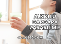Alkollü Gargara Zararlı mı?