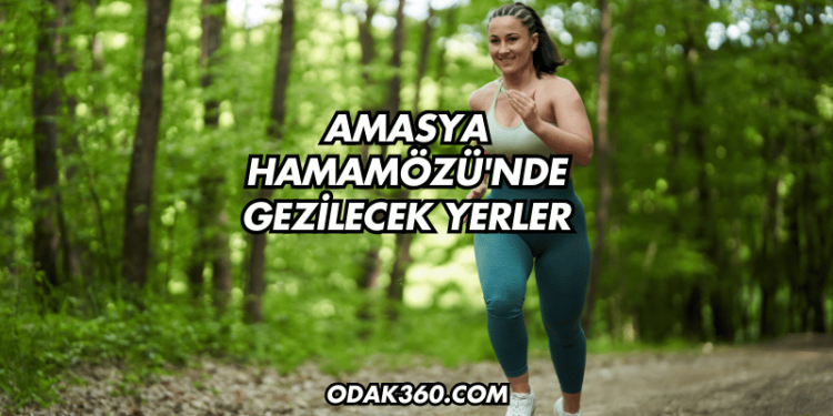Amasya Hamamözü'nde Gezilecek Yerler