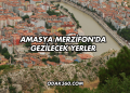 Amasya Merzifon'da Gezilecek Yerler