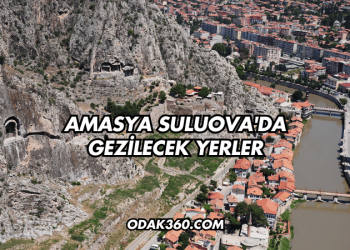 Amasya Suluova'da Gezilecek Yerler