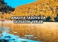 Amasya Taşova'da Gezilecek Yerler