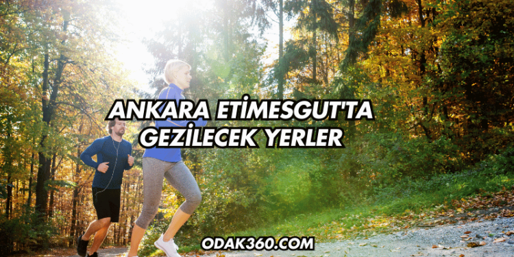 Ankara Etimesgut'ta Gezilecek Yerler