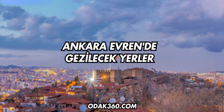 Ankara Evren'de Gezilecek Yerler