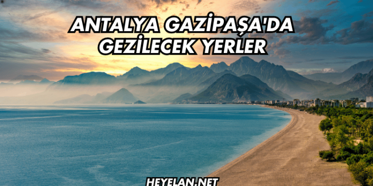 Antalya Gazipaşa'da Gezilecek Yerler