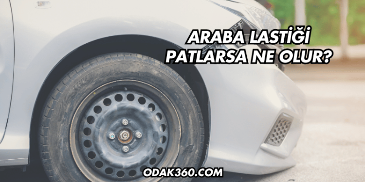 Araba Lastiği Patlarsa Ne Olur?