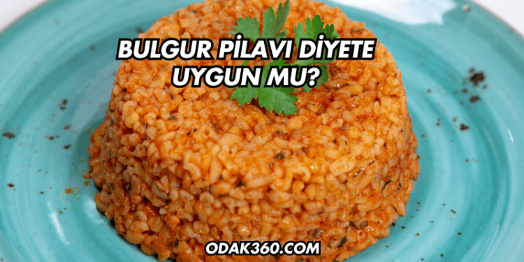 Bulgur Pilavı Diyete Uygun mu?
