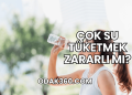 Çok Su Tüketmek Zararlı mı?
