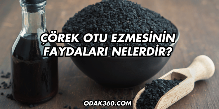 Çörek Otu Ezmesinin Faydaları Nelerdir?