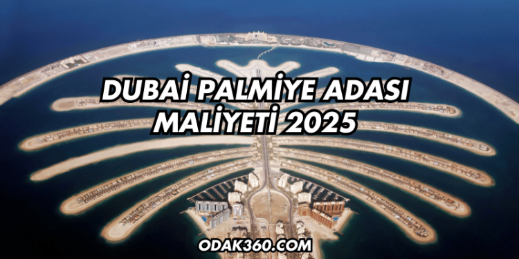 Dubai Palmiye Adası Maliyeti 2025