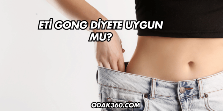 Eti Gong Diyete Uygun mu?