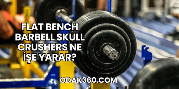 Flat Bench Barbell Skull Crushers Ne İşe Yarar?