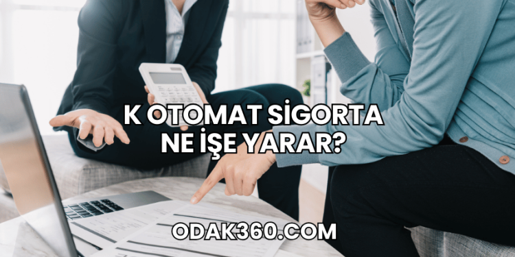 K Otomat Sigorta Ne İşe Yarar?