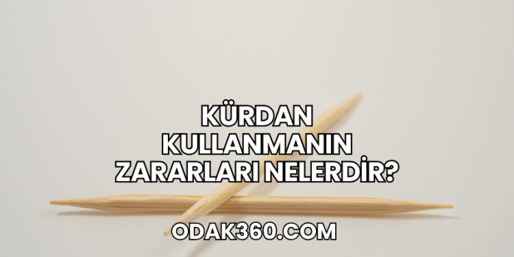 Kürdan Kullanmanın Zararları Nelerdir?