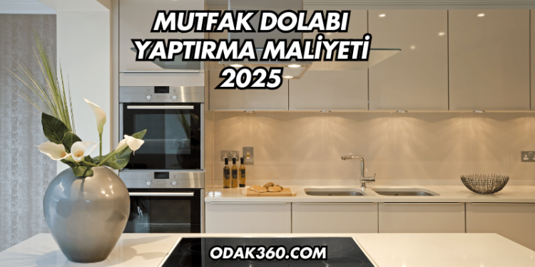 Mutfak Dolabı Yaptırma Maliyeti 2025