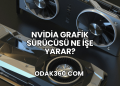 Nvidia Grafik Sürücüsü Ne İşe Yarar?