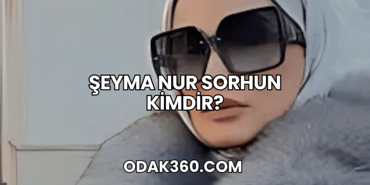 Şeyma Nur Sorhun Kimdir?