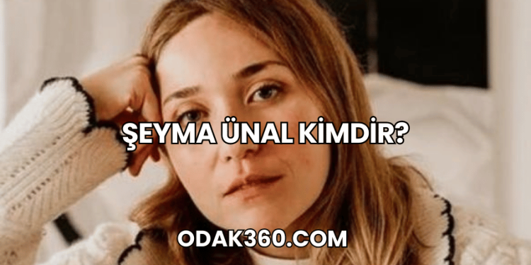Şeyma Ünal Kimdir?