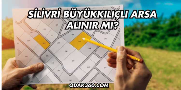Silivri Büyükkılıçlı Arsa Alınır mı?