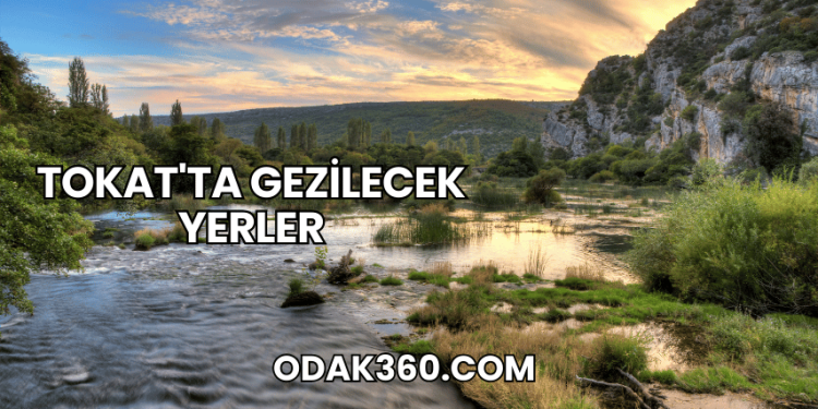 Tokat'ta Gezilecek Yerler