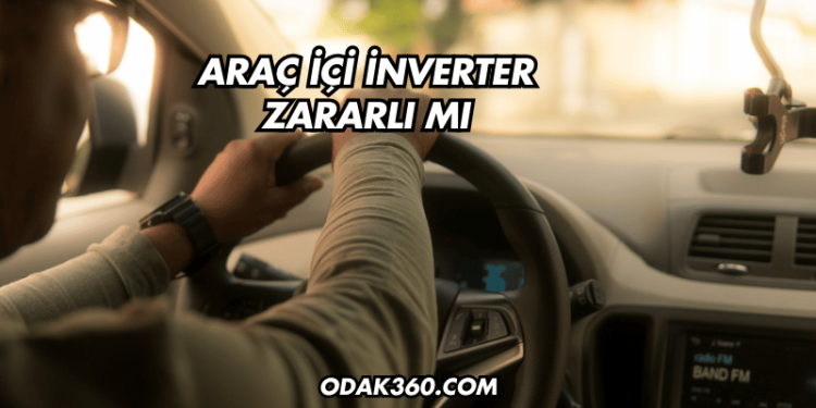 Araç İçi İnverter Zararlı mı?