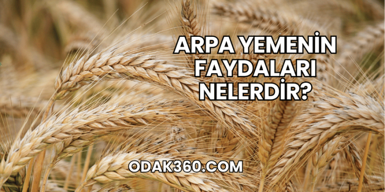 Arpa Yemenin Faydaları Nelerdir?