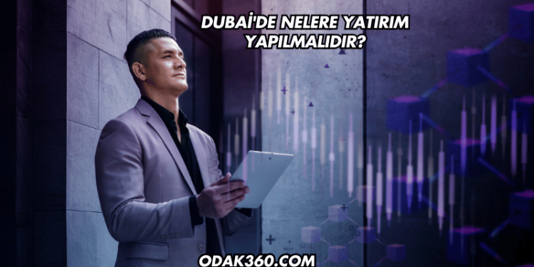 Dubai'de Nelere Yatırım Yapılmalıdır?