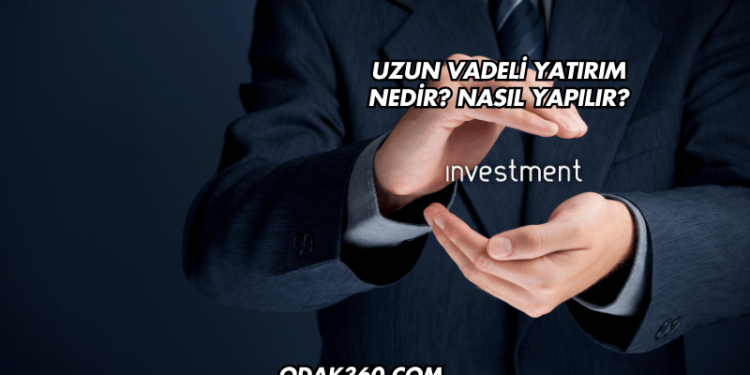Uzun Vadeli Yatırım Nedir? Nasıl Yapılır?