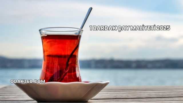 1 Bardak Çay Maliyeti 2025