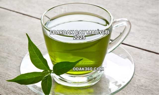 1 Bardak Çay Maliyeti 2025