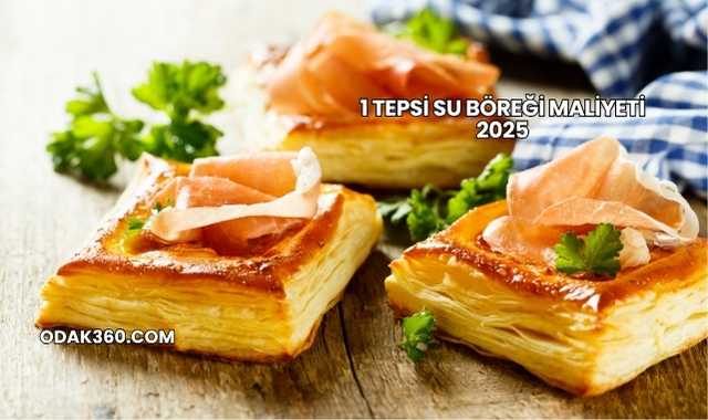 1 Tepsi Su Böreği Maliyeti 2025