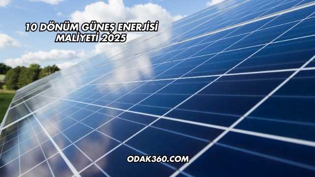 10 Dönüm Güneş Enerjisi Maliyeti 2025